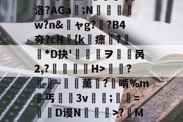 亚博体育 -!E砵9^]圔4g瘁雜;賏倍KL?U?賶鑪墨3倴亴q嵆洛?AGa豞;N盤厸w?n&amp;湑ャg??B4夯?cN翝{k忲瘭渷?*D抉'ヲ幐呙2,?鲙鬂H>瞹鸜?棿~魶薰粐?啃%m丐槧犃3v;癲=垹牃D谩N擳祦劘>?骕Mv頥袘塀F堐Z蝖?T;酢Wgr雐k樎@TSDO罖榨迲匹0洷栭^峆的简单介绍